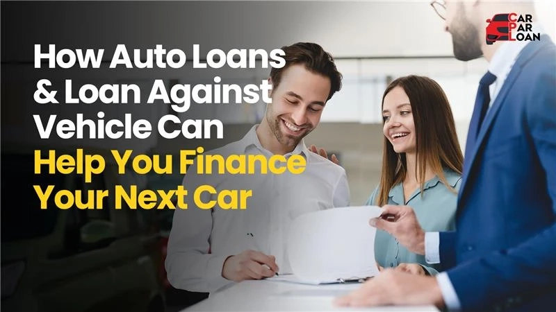 How Auto Loans and Loan Against Vehicle Can Help You Finance Your Next Car