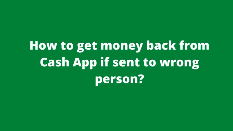 How do I get back money accidentally sent to wrong person on Cash App?