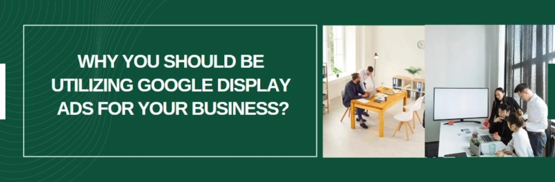 Why You Should Be Utilizing Google Display Ads for Your Business?