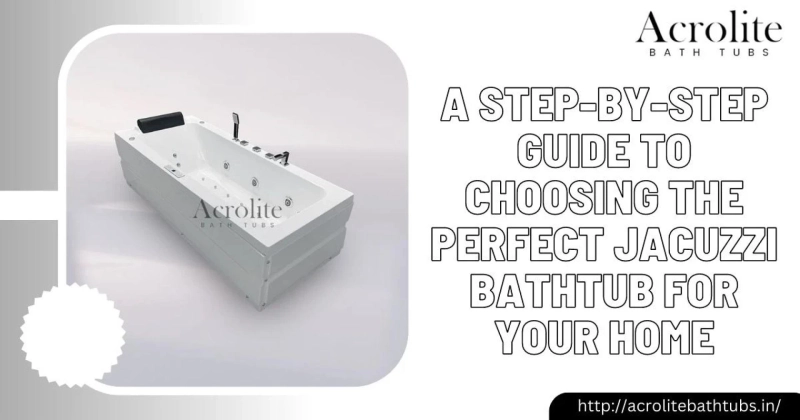 A Step-by-Step Guide to Choosing the Perfect Jacuzzi Bathtub for Your Home