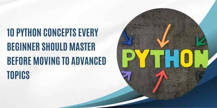 10 Python Concepts Every Beginner Should Master Before Moving to Advanced Topics