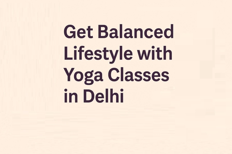 Get Balanced Lifestyle with Yoga Classes in Delhi