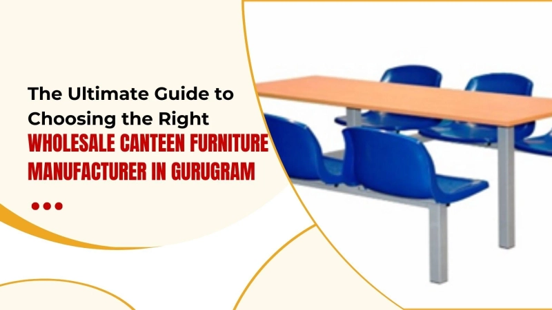 The Ultimate Guide to Choosing the Right Wholesale Canteen Furniture Manufacturer in Gurugram