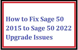 How to Fix Sage 50 2015 to Sage 50 2022 Upgrade Issues