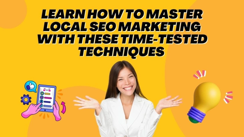 Learn How to Master Local SEO Marketing With these Time-Tested Techniques