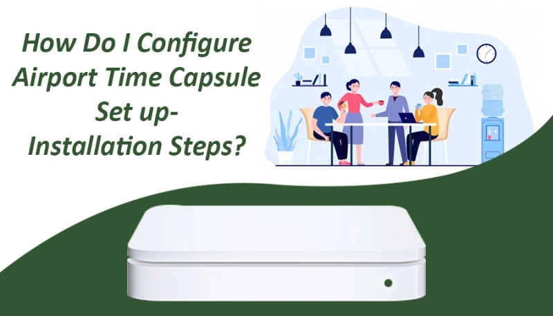 How Do I Configure Airport Time Capsule Set up- Installation Steps?