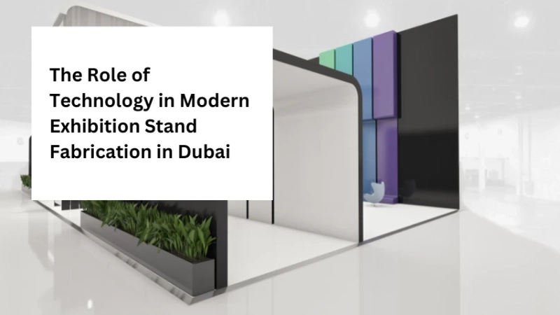 The Role of Technology in Modern Exhibition Stand Fabrication in Dubai