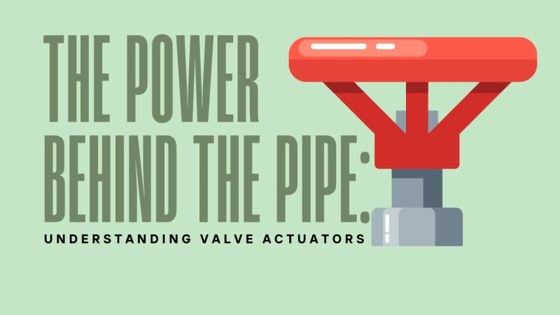 The Power Behind the Pipe: Understanding Valve Actuators