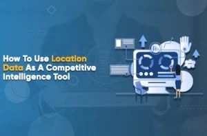 How to Use Location Data as a Competitive Intelligence Tool?