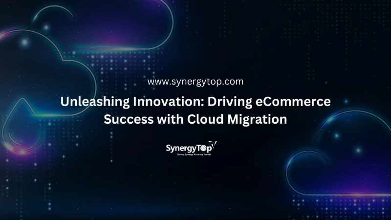 Unleashing Innovation: Driving ECommerce Success With Cloud Migration - SynergyTop