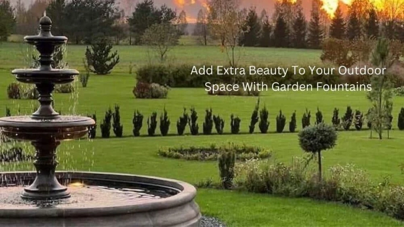 Add Extra Beauty To Your Outdoor Space With Garden Fountains