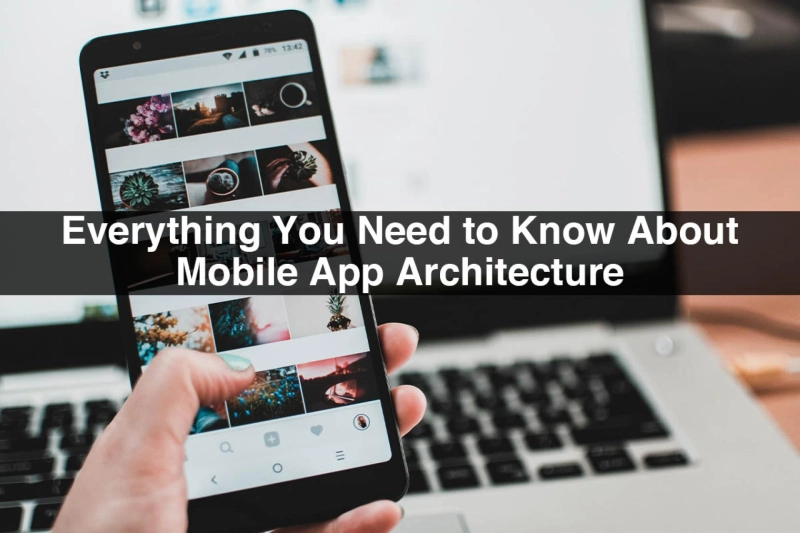 Everything You Need to Know About Mobile App Architecture