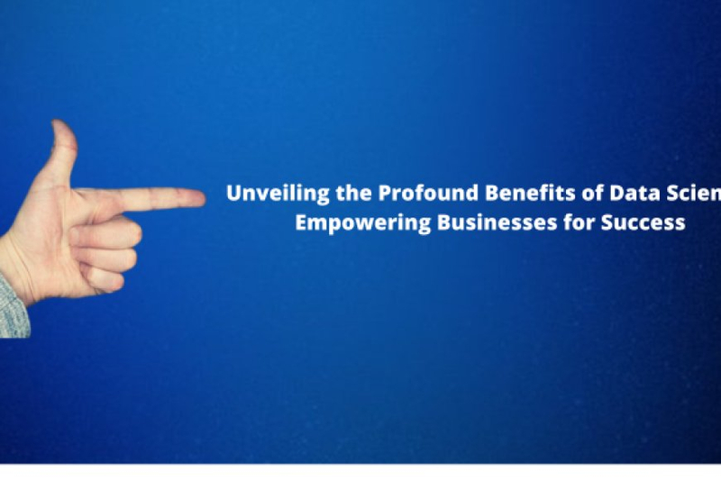Unveiling the Profound Benefits of Data Science: Empowering Businesses for Success