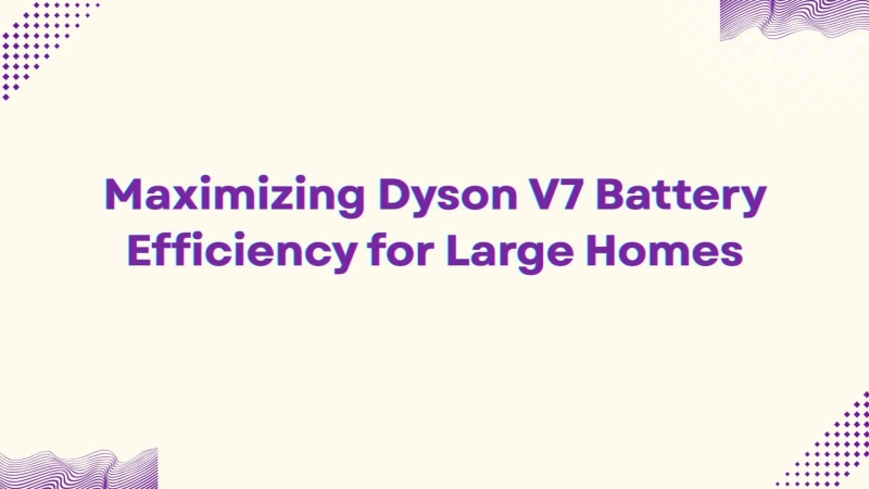 Maximizing Dyson V7 Battery Efficiency for Large Homes