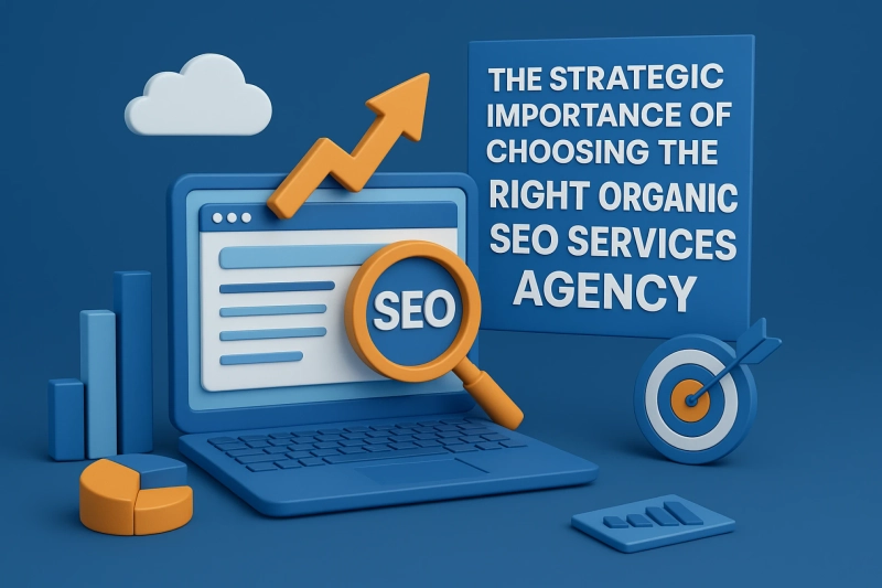 The Strategic Importance of Choosing the Right Organic SEO Services Agency
