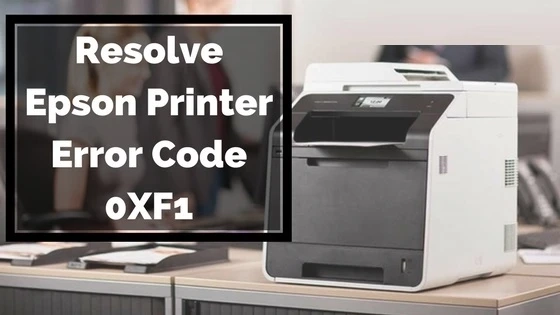 5 Tips For Epson Error Code 0xf1 | Easy Steps to Resolve