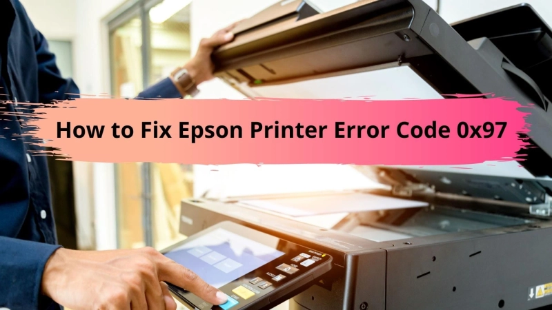How to Fix Epson Printer Error Code 0x97