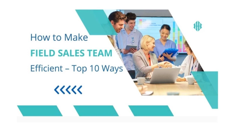 How to Make Field Sales Team Efficient – Top 10 Ways