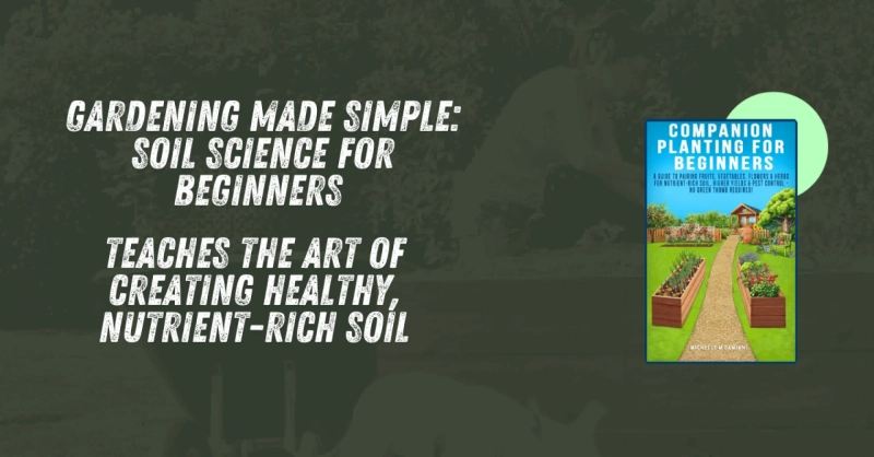 Gardening Made Simple: Soil Science for Beginners Teaches the Art of Creating Healthy, Nutrient-Rich Soil
