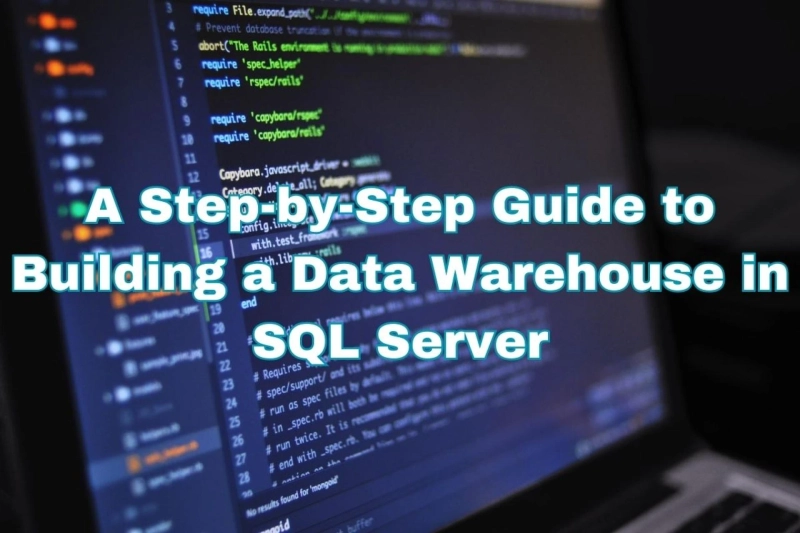 A Step-by-Step Guide to Building a Data Warehouse in SQL Server