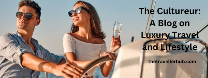 The Cultureur: A Blog on Luxury Travel and Lifestyle