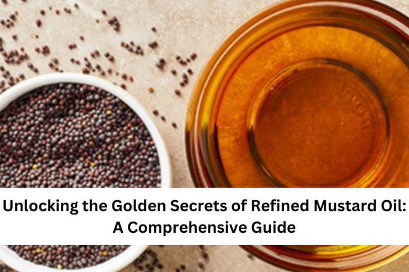 Unlocking the Golden Secrets of Refined Mustard Oil: A Comprehensive Guide
