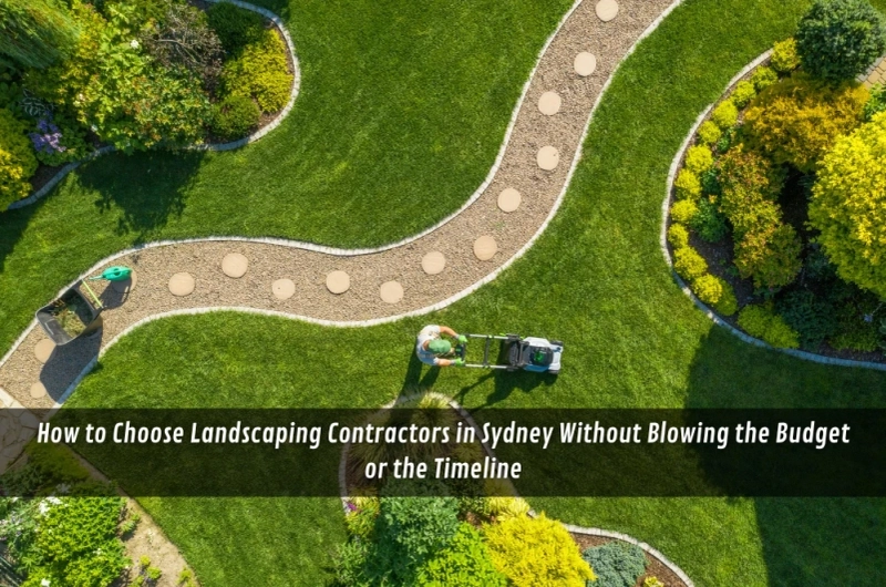 How to Choose Landscaping Contractors in Sydney Without Blowing the Budget or the Timeline