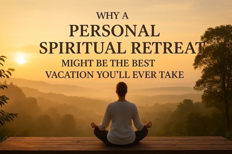 Why a Personal Spiritual Retreat Might Be the Best Vacation You’ll Ever Take