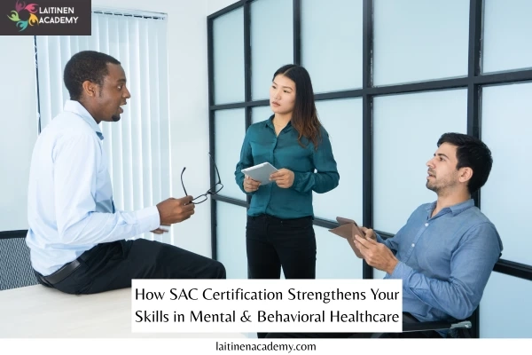 How SAC Certification Strengthens Your Skills in Mental & Behavioral Healthcare