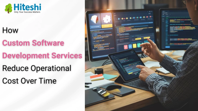 How Custom Software Development Services Reduce Operational Cost Over Time