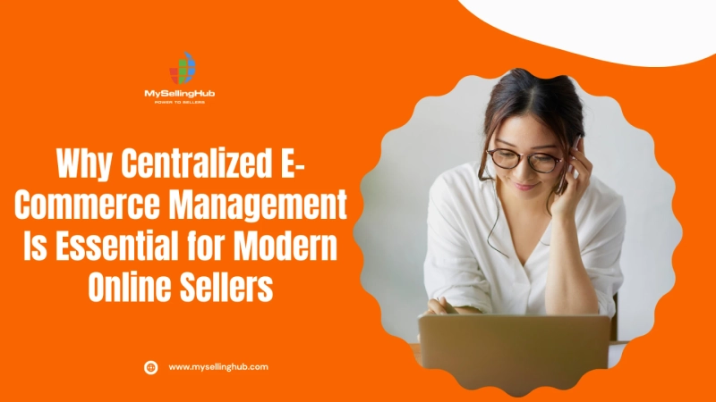 Why Centralized E-Commerce Management Is Essential for Modern Online Sellers