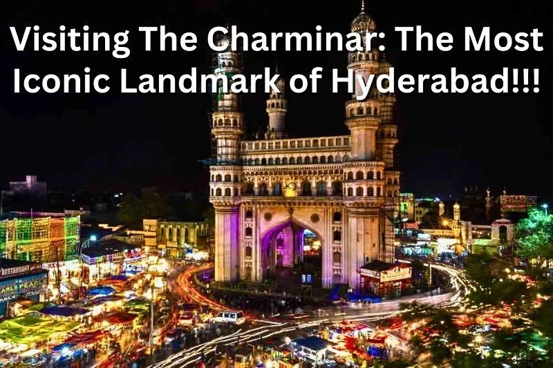 Visiting The Charminar: The Most Iconic Landmark of Hyderabad!!!