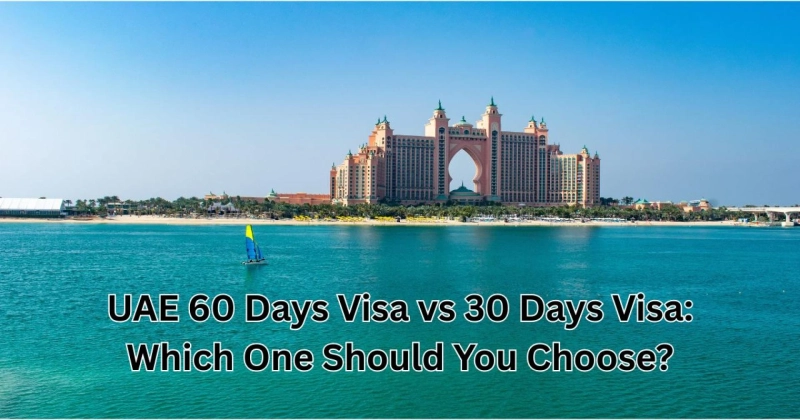 UAE 60 Days Visa vs 30 Days Visa: Which One Should You Choose?