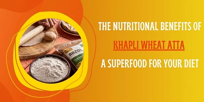 The Nutritional Benefits of Khapli Wheat Atta: A Superfood for Your Diet