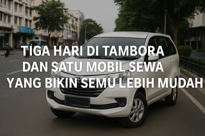 Tiga Hari di Tambora dan Satu Mobil Sewa yang Bikin Semua Lebih Mudah
