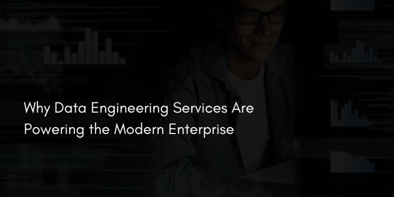 Why Data Engineering Services Are Powering the Modern Enterprise