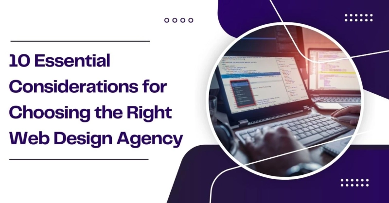 10 Essential Considerations for Choosing the Right Web Design Agency