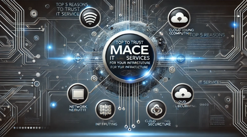 Top 5 Reasons to Trust Mace IT Services for Your IT Infrastructure