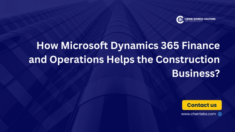 How Microsoft Dynamics 365 Finance and Operations Helps the Construction Business?