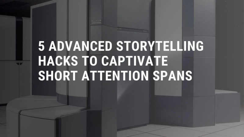 5 Advanced Storytelling Hacks to Captivate Short Attention Spans