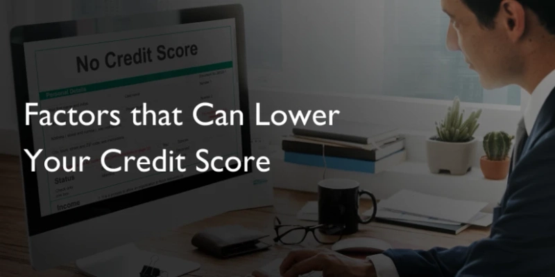 FACTORS THAT CAN LOWER YOUR CREDIT SCORE