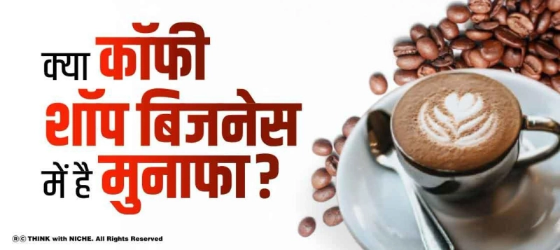 क्या कॉफी शॉप बिजनेस में है मुनाफा? Coffee Shop Business Plan In India