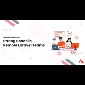 Secrets to Maintain Strong Bonds in Remote Laravel Teams