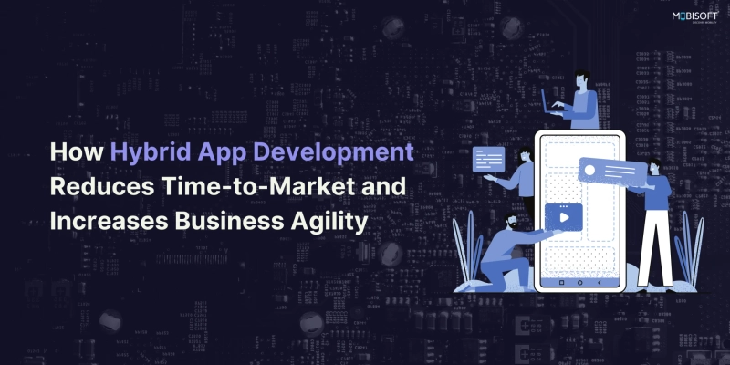 How Hybrid App Development Reduces Time-to-Market and Increases Business Agility