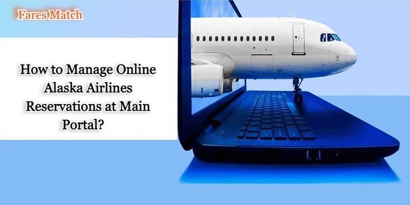 How to Manage Online Alaska Airlines Reservations at Main Portal?