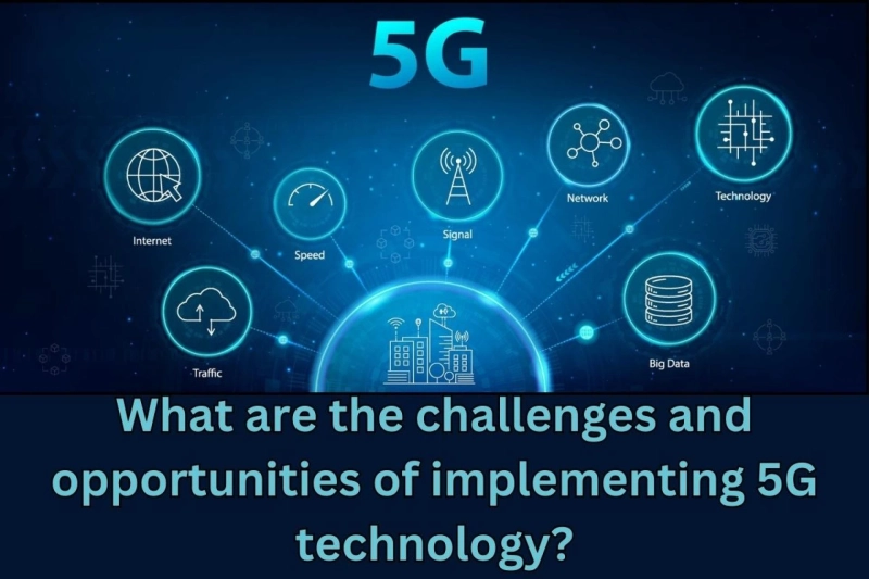 What are the challenges and opportunities of implementing 5G technology?