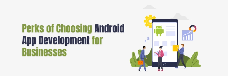 Perks of Choosing Android App Development for Businesses