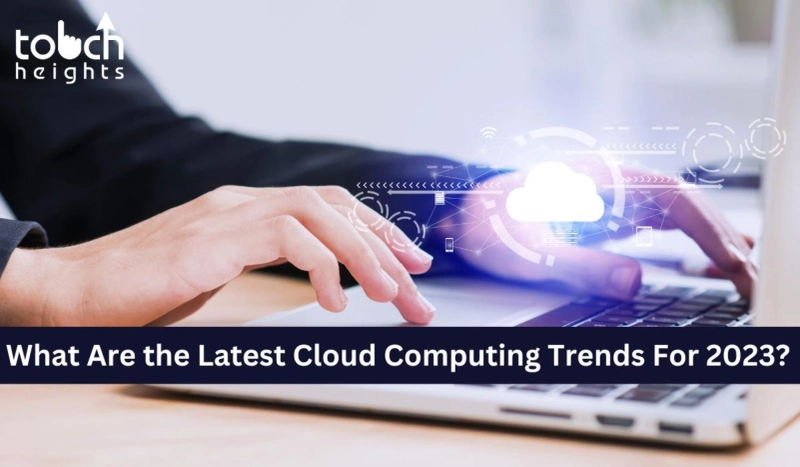 What Are the Latest Cloud Computing Trends For 2023? Touch Heights