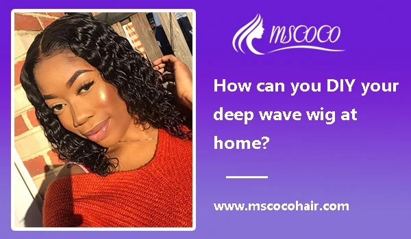 How can you DIY your deep wave wig at home?