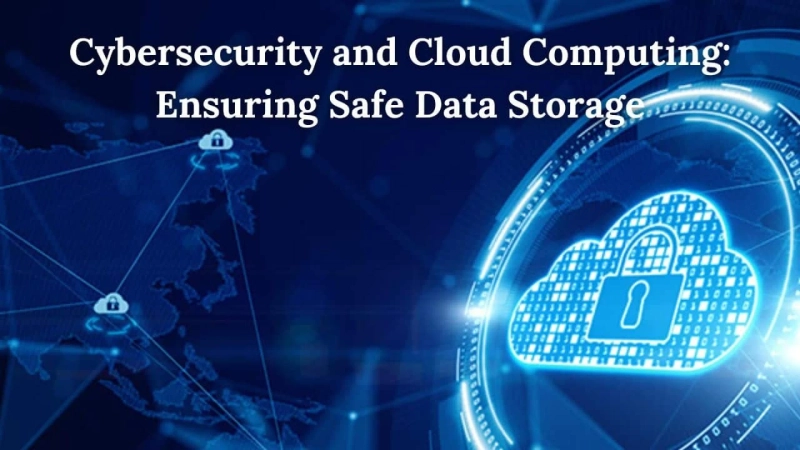 Cybersecurity and Cloud Computing: Ensuring Safe Data Storage